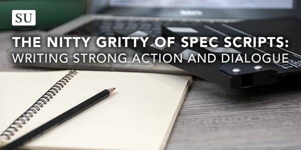 The Nitty Gritty of Spec Scripts: Writing Strong Action and Dialogue